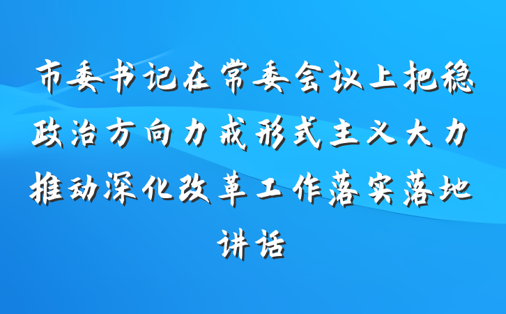 市委书记在常委会议上把稳政治方向力戒形式主义大力推动深化改革工作落实落地讲话