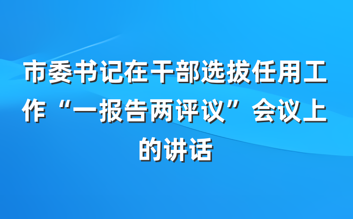 市委书记在干部选拔任用工作“一报告两评议”会议上的讲话