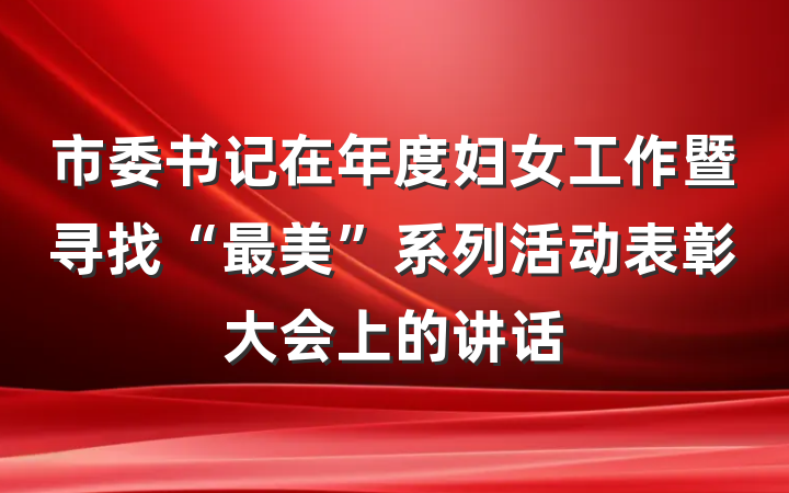 市委书记在年度妇女工作暨寻找“最美”系列活动表彰大会上的讲话