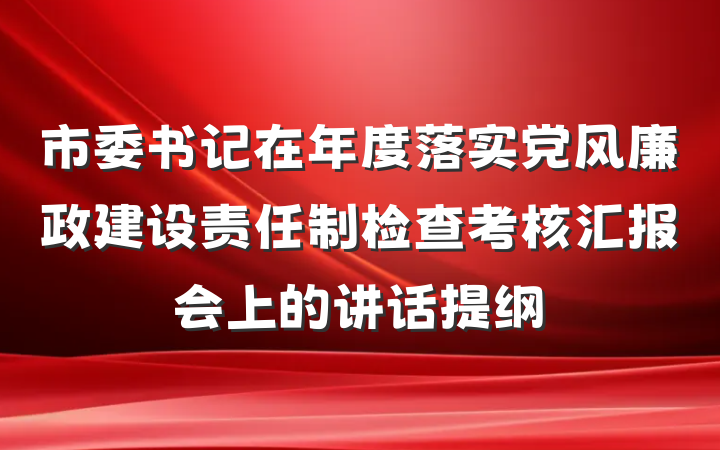市委书记在年度落实党风廉政建设责任制检查考核汇报会上的讲话提纲