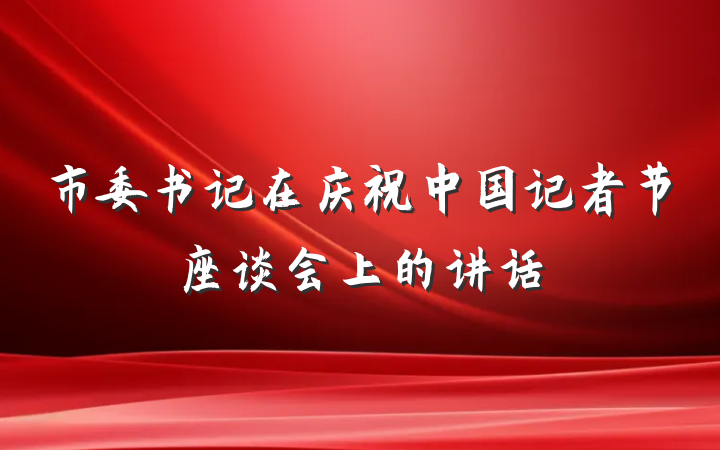 市委书记在庆祝中国记者节座谈会上的讲话