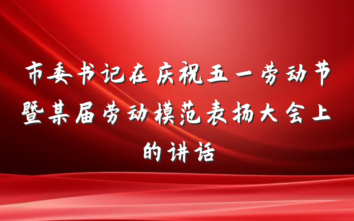 市委书记在庆祝五一劳动节暨某届劳动模范表扬大会上的讲话