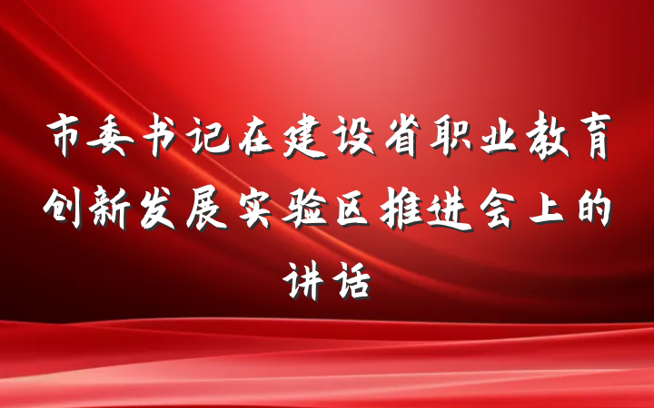 市委书记在建设省职业教育创新发展实验区推进会上的讲话