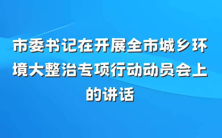 市委书记在开展全市城乡环境大整治专项行动动员会上的讲话