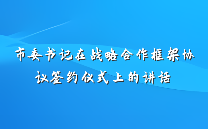 市委书记在战略合作框架协议签约仪式上的讲话