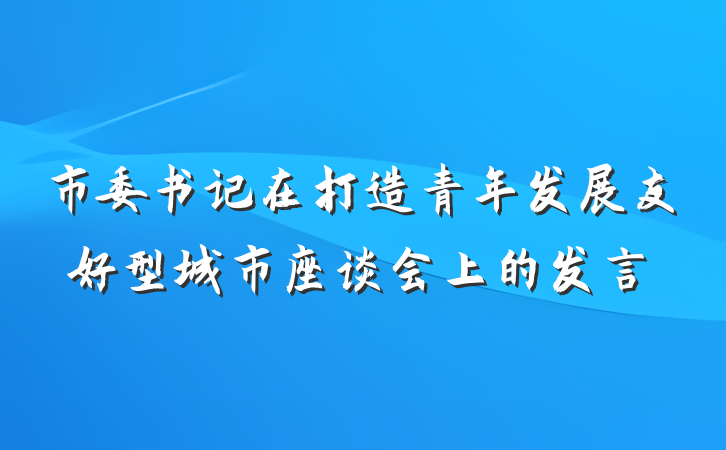 市委书记在打造青年发展友好型城市座谈会上的发言