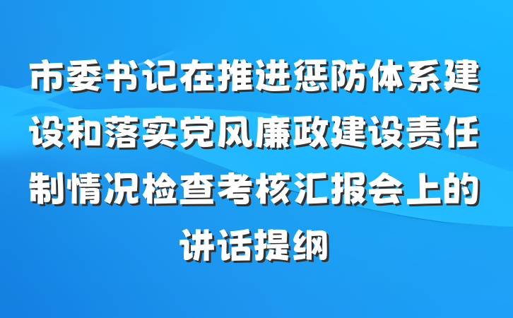市委书记在推进惩防体系建设和落实党风廉政建设责任制情况检查考核汇报会上的讲话提纲