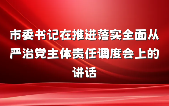 市委书记在推进落实全面从严治党主体责任调度会上的讲话