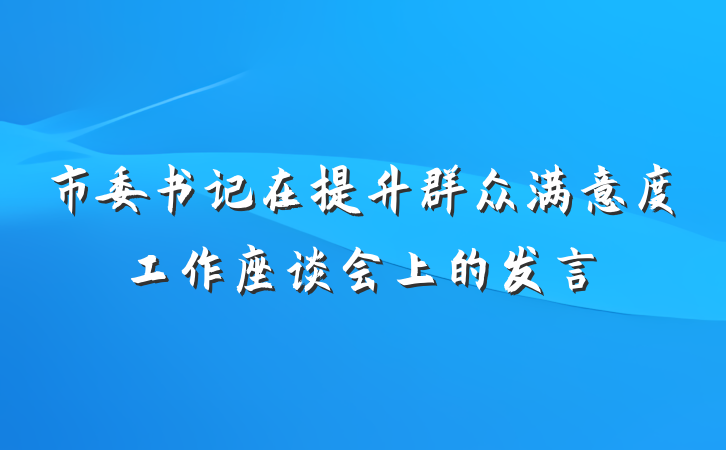 市委书记在提升群众满意度工作座谈会上的发言