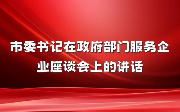 市委书记在政府部门服务企业座谈会上的讲话