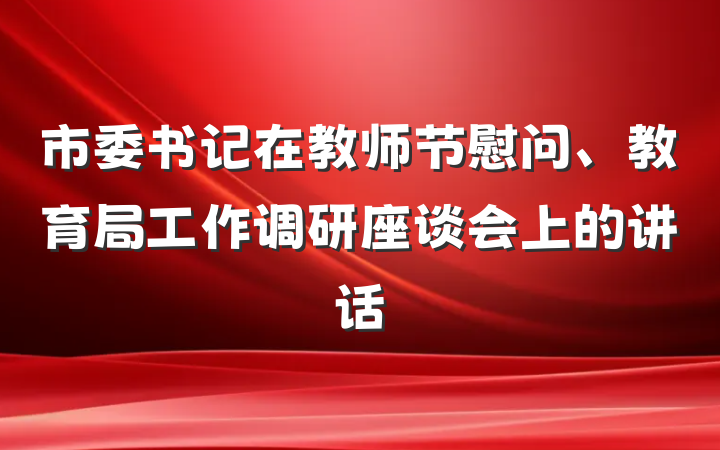 市委书记在教师节慰问、教育局工作调研座谈会上的讲话