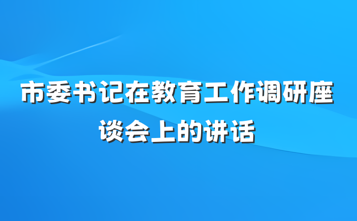 市委书记在教育工作调研座谈会上的讲话