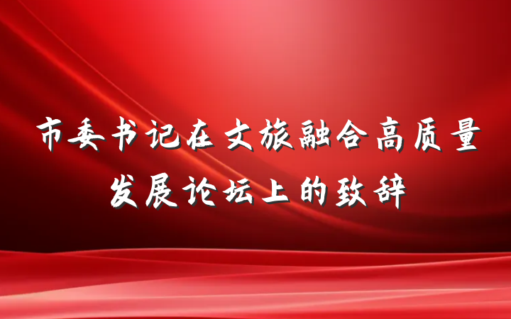 市委书记在文旅融合高质量发展论坛上的致辞