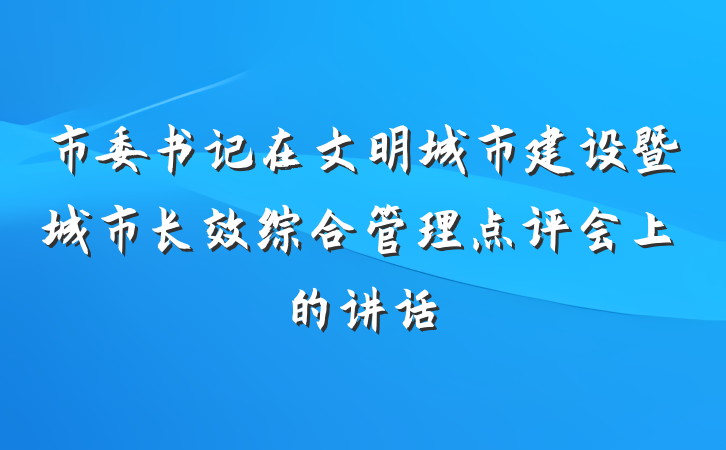 市委书记在文明城市建设暨城市长效综合管理点评会上的讲话