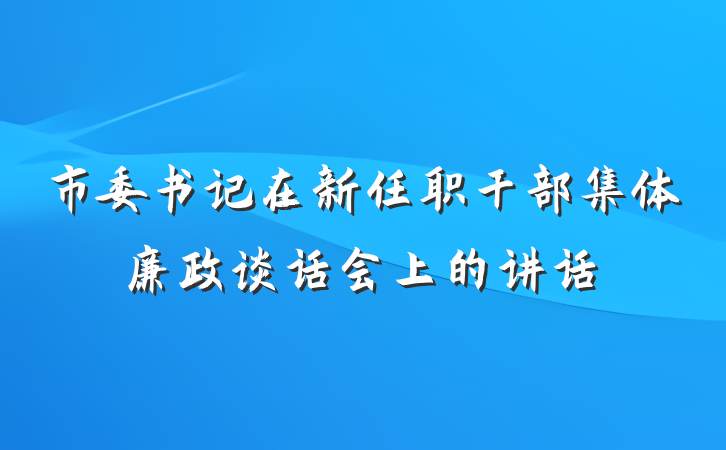 市委书记在新任职干部集体廉政谈话会上的讲话