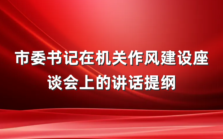 市委书记在机关作风建设座谈会上的讲话提纲