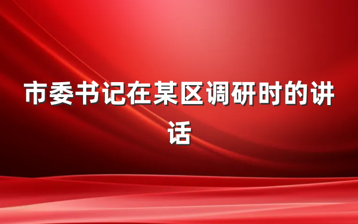 市委书记在某区调研时的讲话