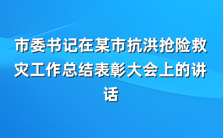 市委书记在某市抗洪抢险救灾工作总结表彰大会上的讲话