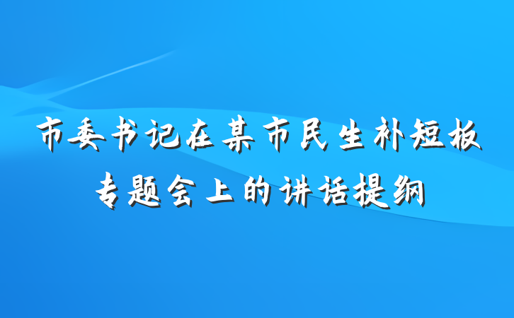 市委书记在某市民生补短板专题会上的讲话提纲