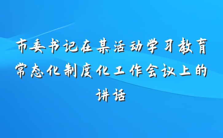市委书记在某活动学习教育常态化制度化工作会议上的讲话