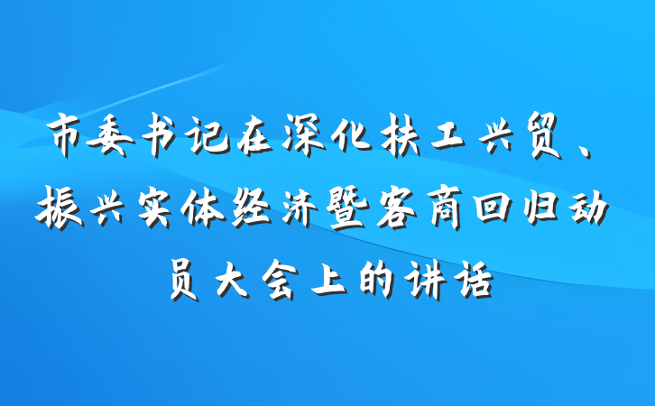 市委书记在深化扶工兴贸、振兴实体经济暨客商回归动员大会上的讲话
