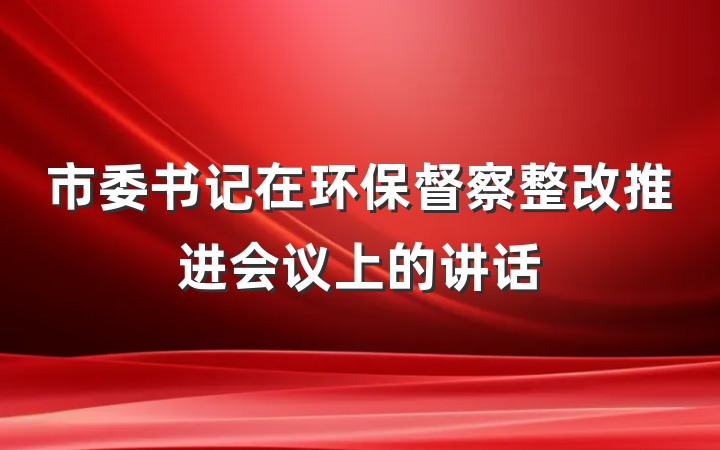 市委书记在环保督察整改推进会议上的讲话