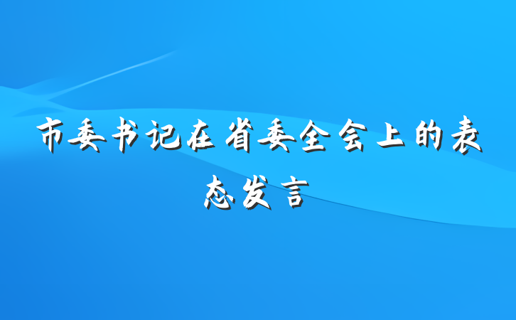 市委书记在省委全会上的表态发言