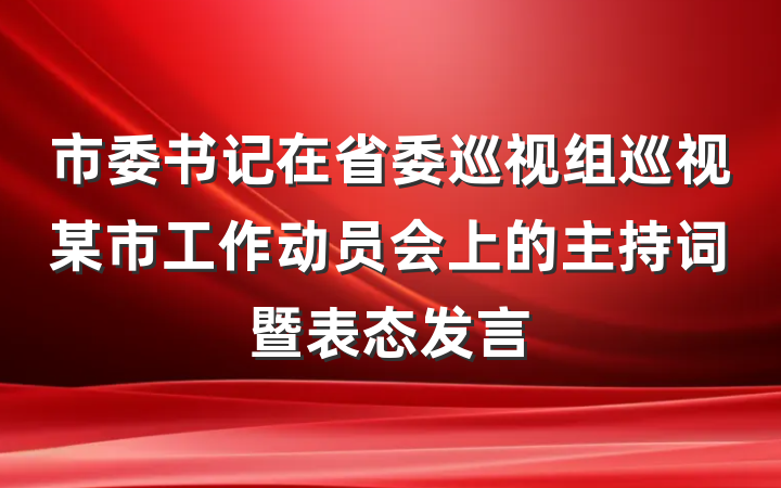 市委书记在省委巡视组巡视某市工作动员会上的主持词暨表态发言