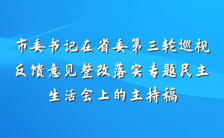 市委书记在省委第三轮巡视反馈意见整改落实专题民主生活会上的主持稿