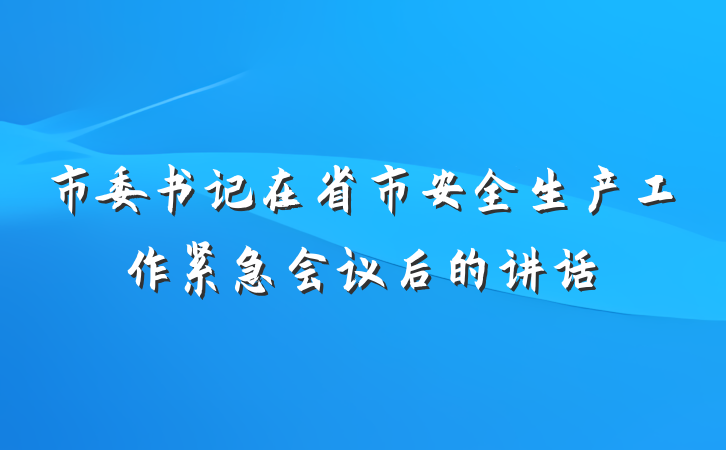 市委书记在省市安全生产工作紧急会议后的讲话