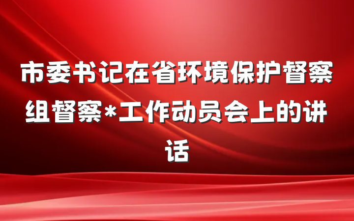 市委书记在省环境保护督察组督察*工作动员会上的讲话