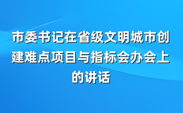市委书记在省级文明城市创建难点项目与指标会办会上的讲话