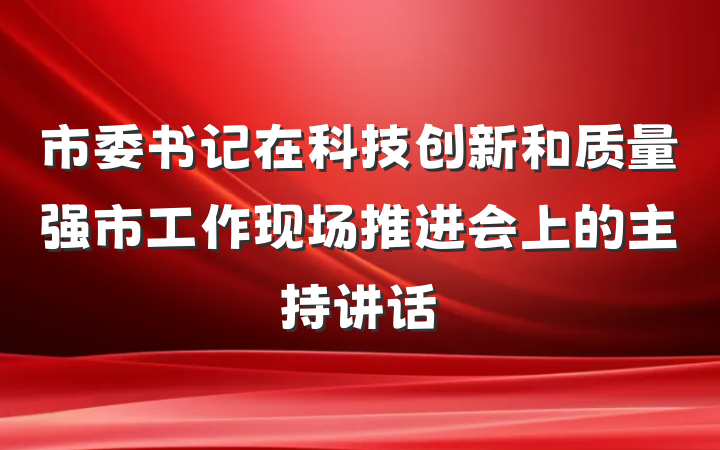 市委书记在科技创新和质量强市工作现场推进会上的主持讲话