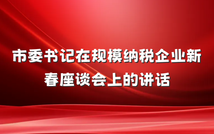 市委书记在规模纳税企业新春座谈会上的讲话