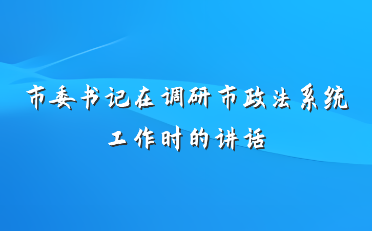 市委书记在调研市政法系统工作时的讲话