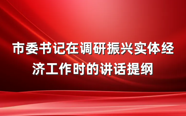 市委书记在调研振兴实体经济工作时的讲话提纲