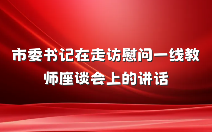 市委书记在走访慰问一线教师座谈会上的讲话