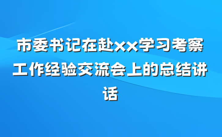 市委书记在赴xx学习考察工作经验交流会上的总结讲话
