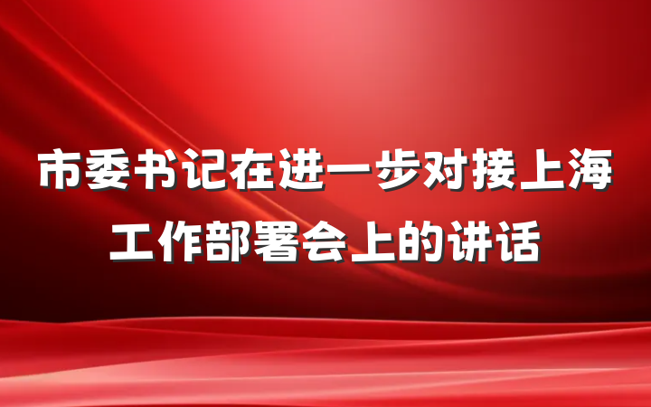 市委书记在进一步对接上海工作部署会上的讲话