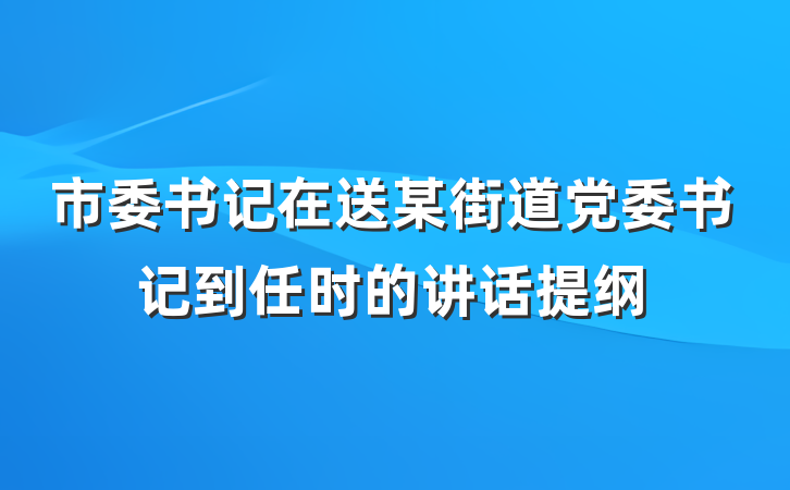 市委书记在送某街道党委书记到任时的讲话提纲