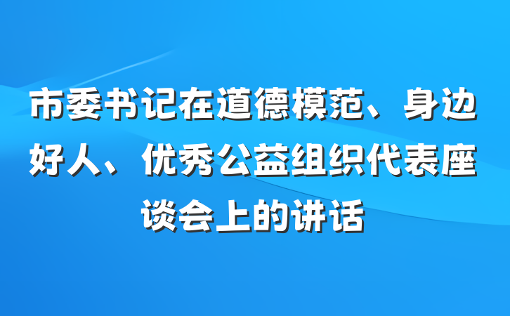 市委书记在道德模范、身边好人、优秀公益组织代表座谈会上的讲话