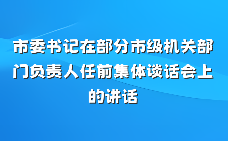 市委书记在部分市级机关部门负责人任前集体谈话会上的讲话