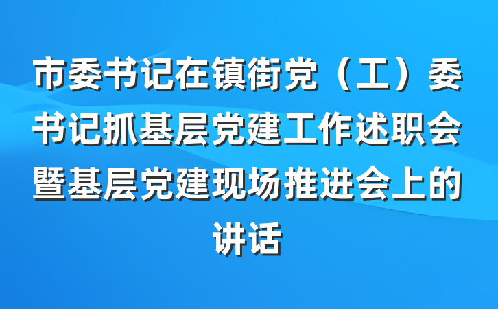 市委书记在镇街党（工）委书记抓基层党建工作述职会暨基层党建现场推进会上的讲话