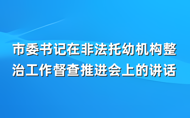 市委书记在非法托幼机构整治工作督查推进会上的讲话