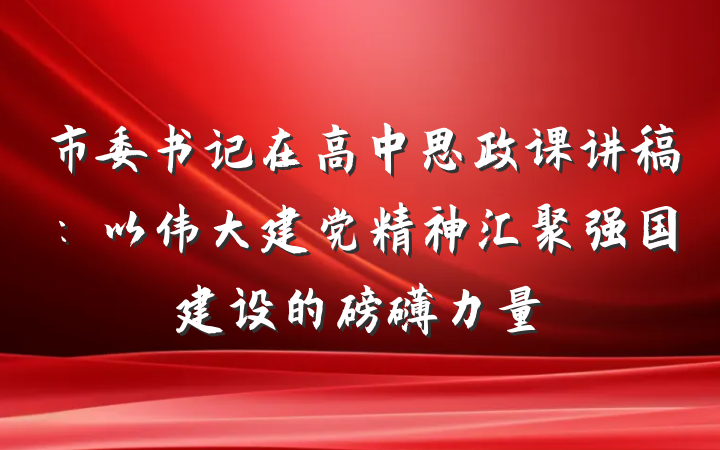 市委书记在高中思政课讲稿：以伟大建党精神汇聚强国建设的磅礴力量