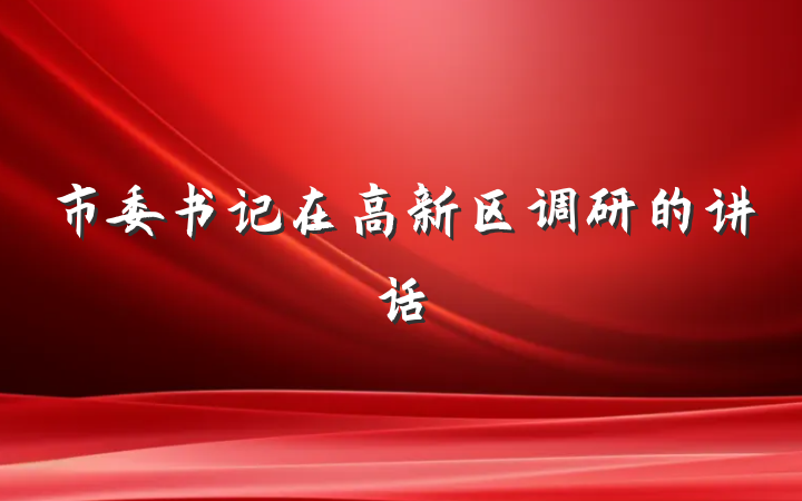 市委书记在高新区调研的讲话