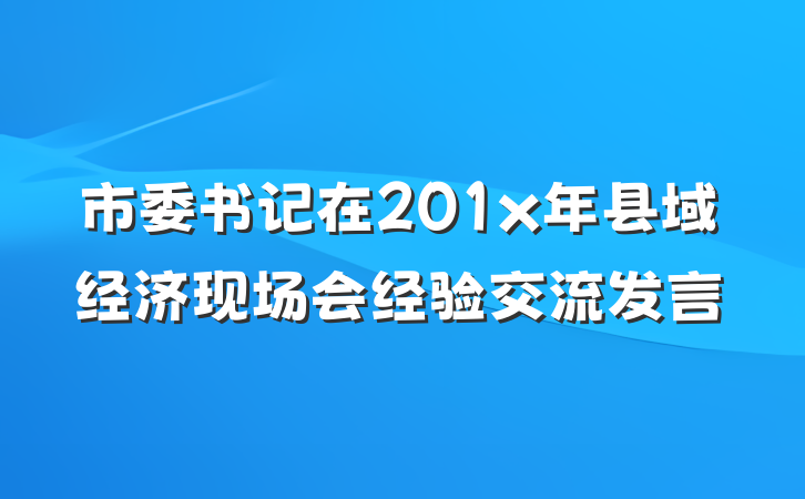 市委书记在201x年县域经济现场会经验交流发言