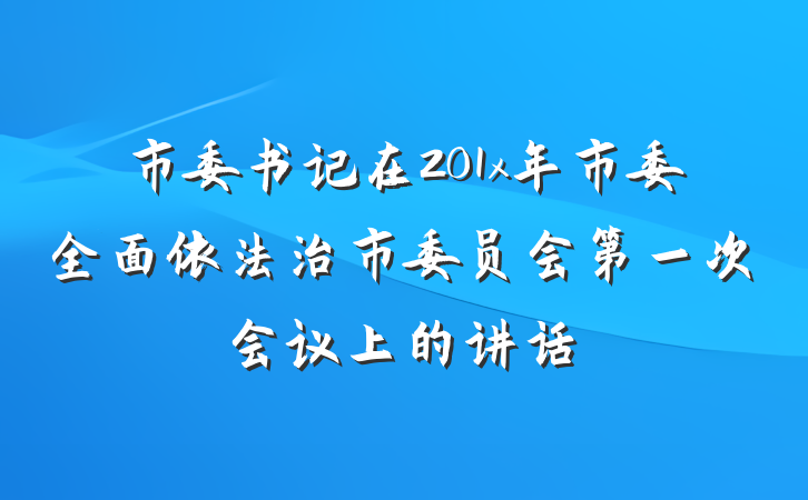 市委书记在201x年市委全面依法治市委员会第一次会议上的讲话