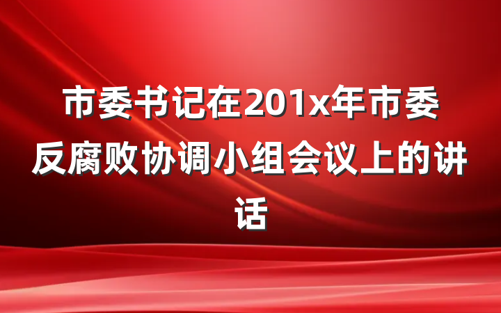 市委书记在201x年市委反腐败协调小组会议上的讲话