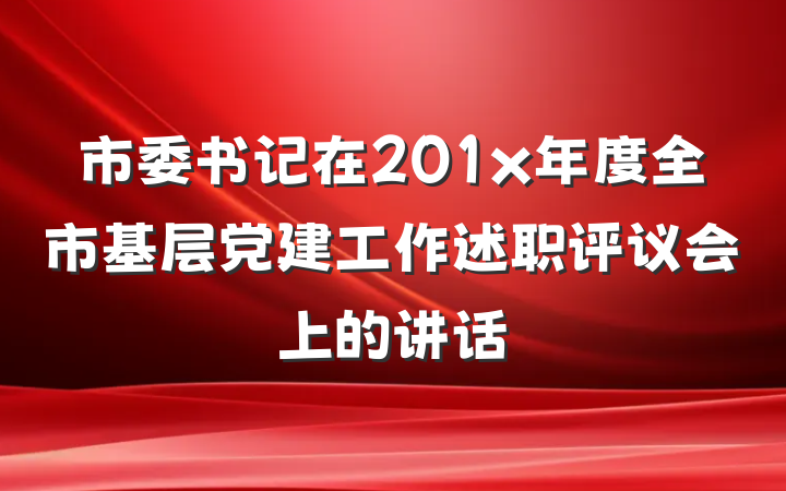 市委书记在201x年度全市基层党建工作述职评议会上的讲话